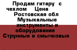 Продам гитару, с чехлом  › Цена ­ 2 000 - Ростовская обл. Музыкальные инструменты и оборудование » Струнные и смычковые   